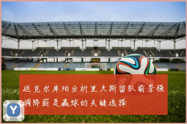 迈克尔库珀分析里夫斯留队前景强调降薪是赢球的关键选择