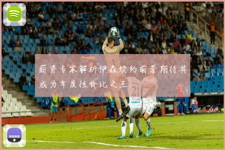薪资专家解析伊森续约前景期待其成为年度性价比之王