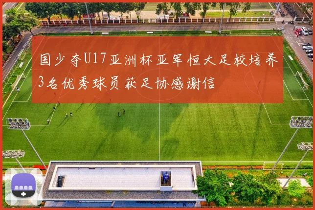 国少夺U17亚洲杯亚军恒大足校培养3名优秀球员获足协感谢信