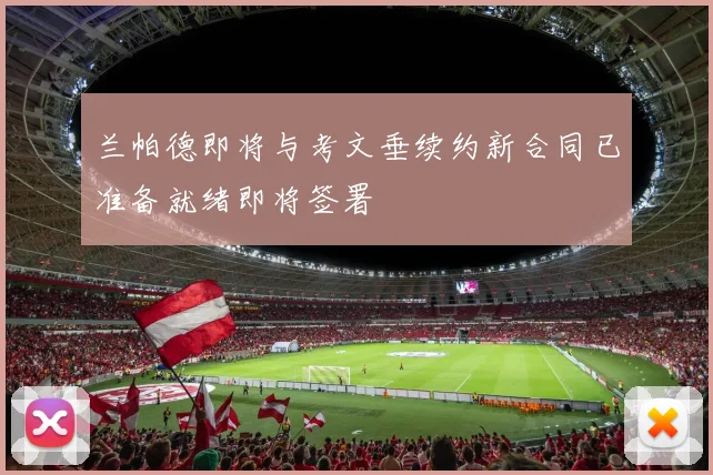 兰帕德即将与考文垂续约新合同已准备就绪即将签署